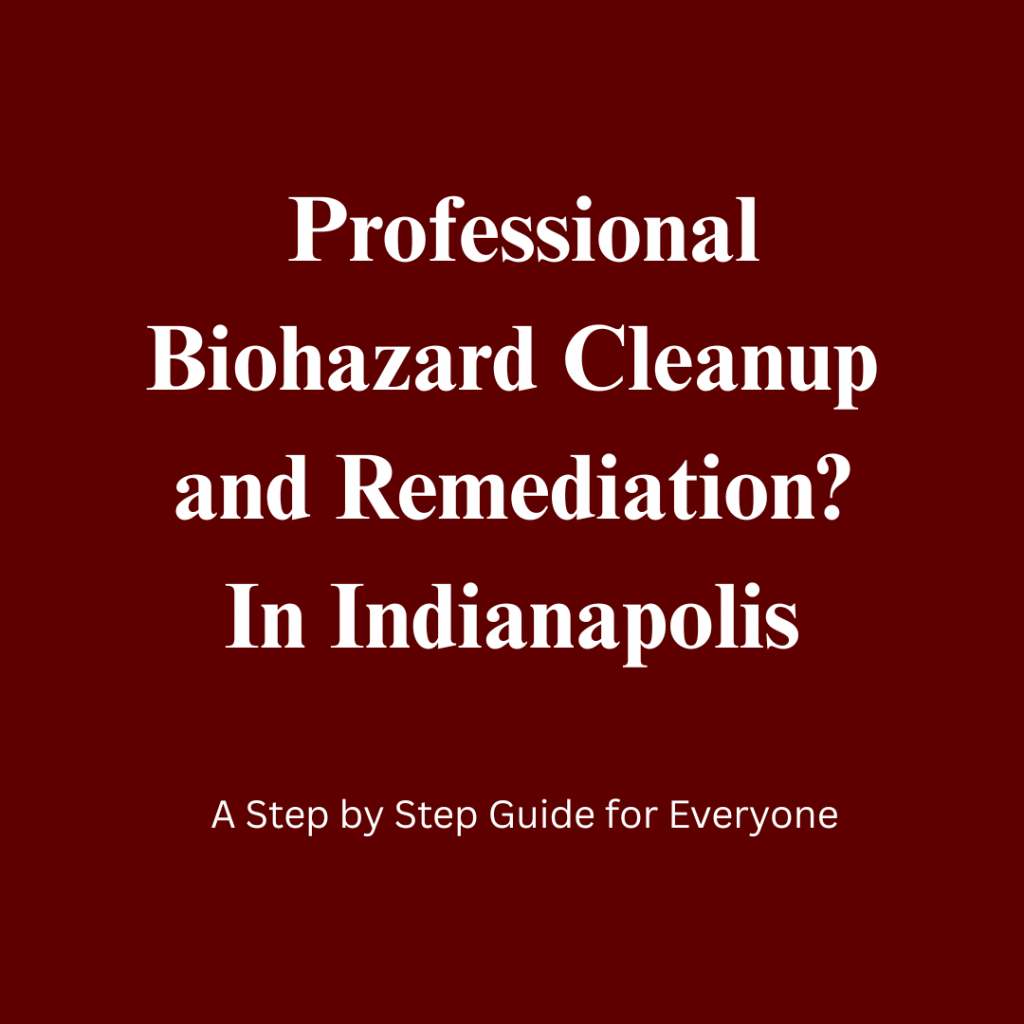 Professional Biohazard Cleanup in Greenfield, Indianapolis: A Step-by-Step Safety Guide on How to Clean up Bodily Fluids, Pathogens, or Chemical spills